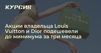 Великие Легенды Моды: Акции Louis Vuitton и Dior достигли минимума за три месяца